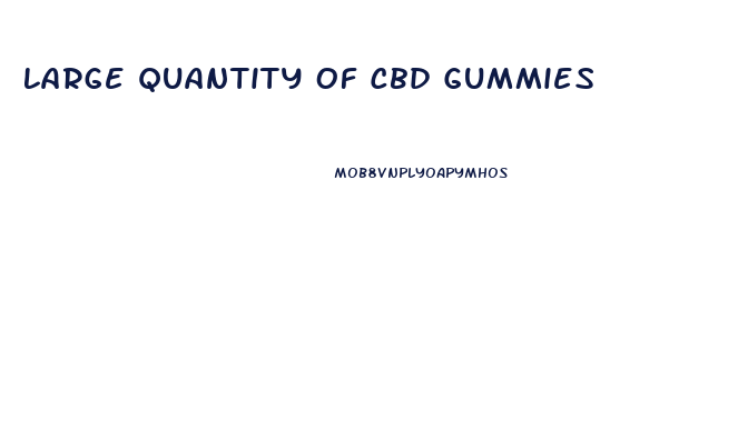 Large Quantity Of Cbd Gummies