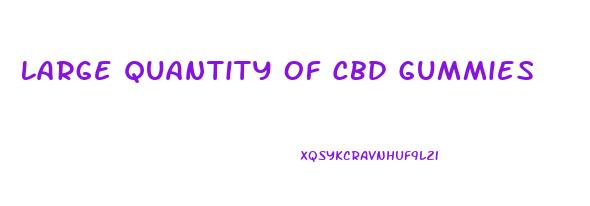 Large Quantity Of Cbd Gummies