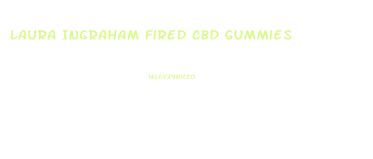 Laura Ingraham Fired Cbd Gummies