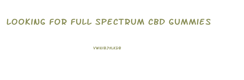 Looking For Full Spectrum Cbd Gummies