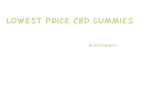 Lowest Price Cbd Gummies