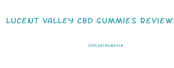 Lucent Valley Cbd Gummies Reviews