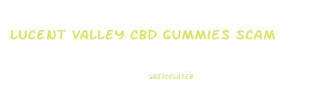 Lucent Valley Cbd Gummies Scam