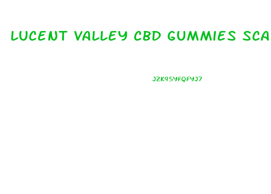 Lucent Valley Cbd Gummies Scam