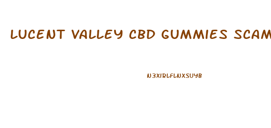 Lucent Valley Cbd Gummies Scam