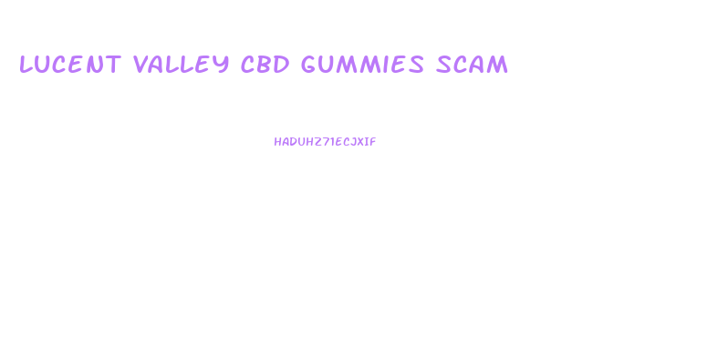 Lucent Valley Cbd Gummies Scam