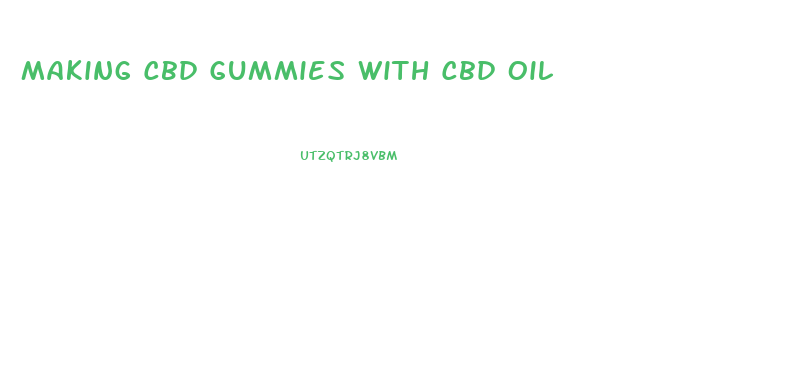 Making Cbd Gummies With Cbd Oil