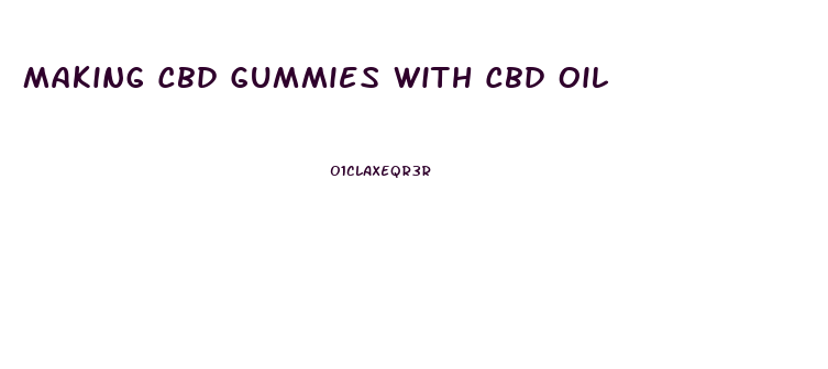 Making Cbd Gummies With Cbd Oil