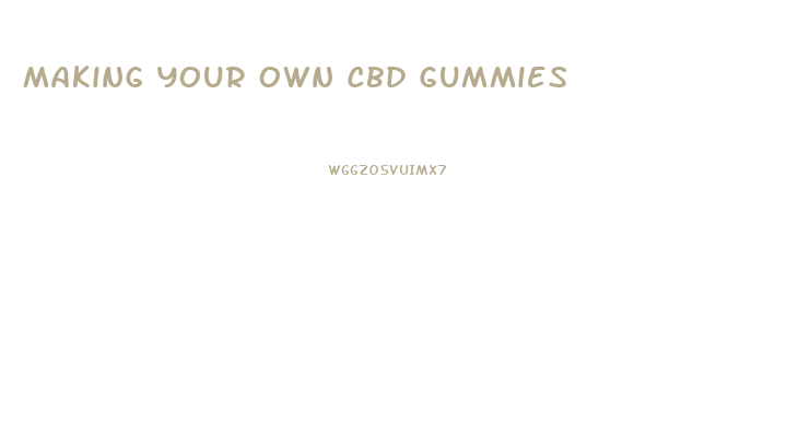 Making Your Own Cbd Gummies