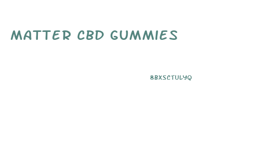Matter Cbd Gummies