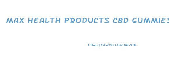 Max Health Products Cbd Gummies