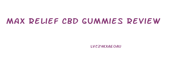 Max Relief Cbd Gummies Review