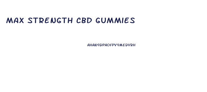 Max Strength Cbd Gummies