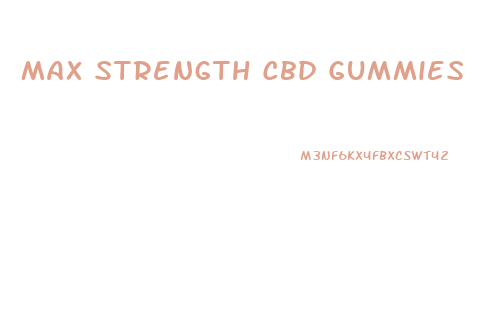 Max Strength Cbd Gummies