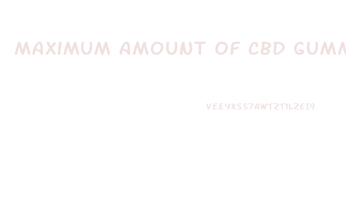 Maximum Amount Of Cbd Gummies Per Day