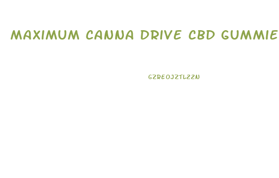 Maximum Canna Drive Cbd Gummies Review