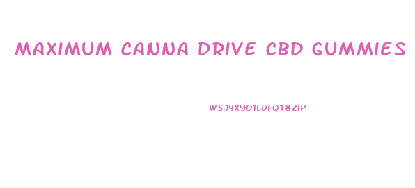 Maximum Canna Drive Cbd Gummies Reviews