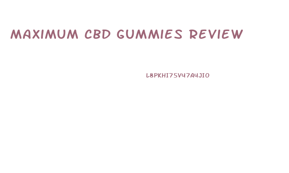 Maximum Cbd Gummies Review