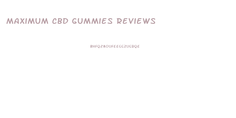 Maximum Cbd Gummies Reviews