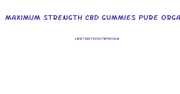 Maximum Strength Cbd Gummies Pure Organic Hemp Extract