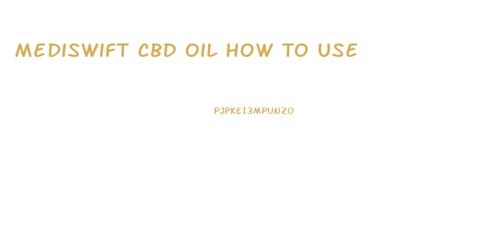 Mediswift Cbd Oil How To Use