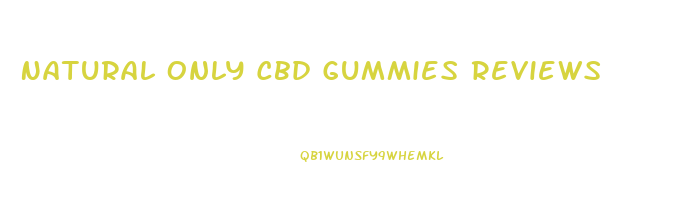 Natural Only Cbd Gummies Reviews