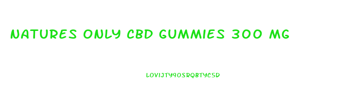 Natures Only Cbd Gummies 300 Mg