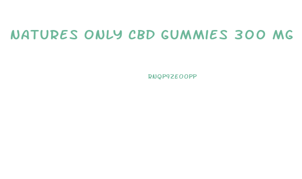 Natures Only Cbd Gummies 300 Mg