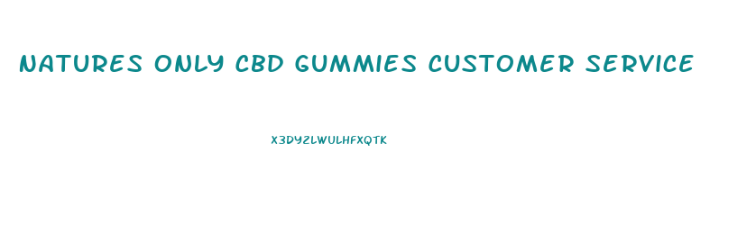 Natures Only Cbd Gummies Customer Service