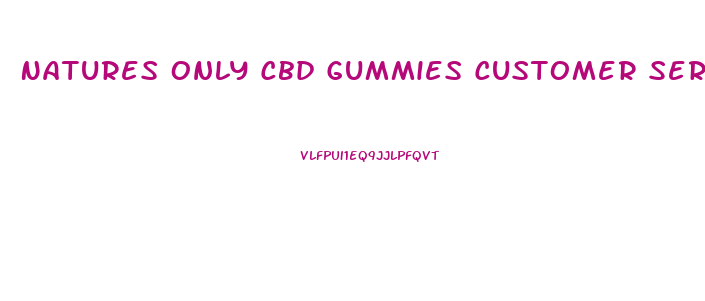 Natures Only Cbd Gummies Customer Service