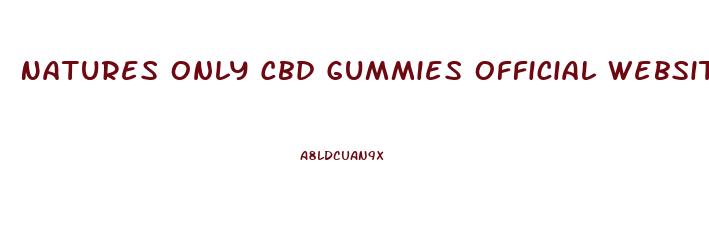 Natures Only Cbd Gummies Official Website