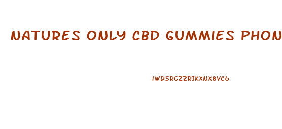 Natures Only Cbd Gummies Phone Number