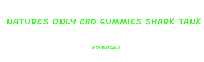 Natures Only Cbd Gummies Shark Tank