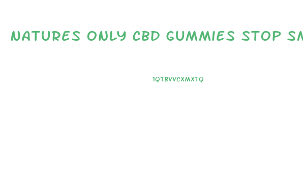 Natures Only Cbd Gummies Stop Smoking
