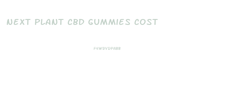 Next Plant Cbd Gummies Cost