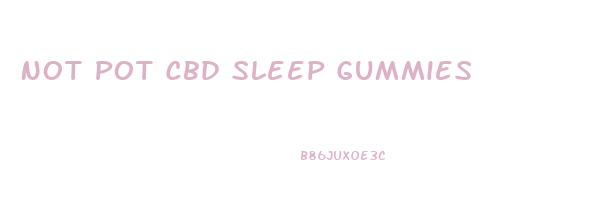 Not Pot Cbd Sleep Gummies