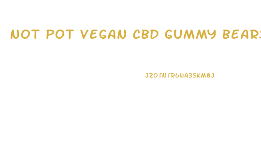 Not Pot Vegan Cbd Gummy Bears