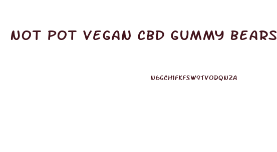 Not Pot Vegan Cbd Gummy Bears