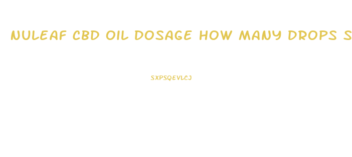 Nuleaf Cbd Oil Dosage How Many Drops Should I Take