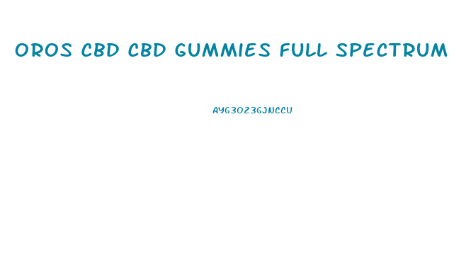 Oros Cbd Cbd Gummies Full Spectrum