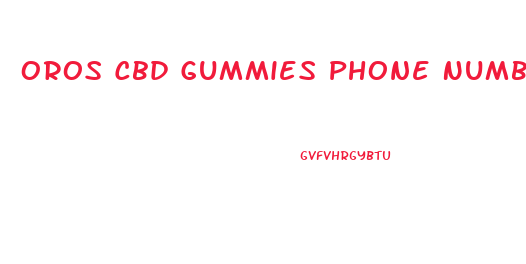 Oros Cbd Gummies Phone Number