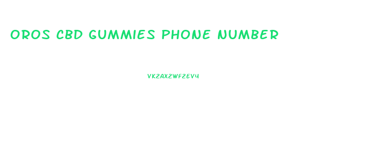 Oros Cbd Gummies Phone Number