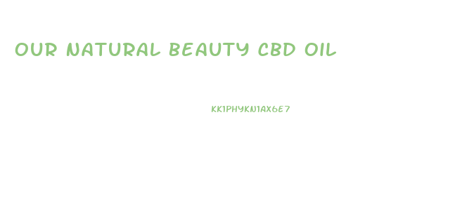 Our Natural Beauty Cbd Oil