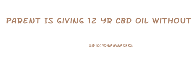 Parent Is Giving 12 Yr Cbd Oil Without Other Parents Consent What Can You Do To Stop It