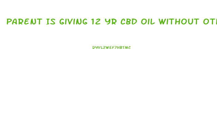 Parent Is Giving 12 Yr Cbd Oil Without Other Parents Consent What Can You Do To Stop It