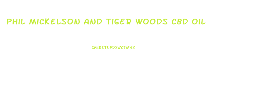 Phil Mickelson And Tiger Woods Cbd Oil