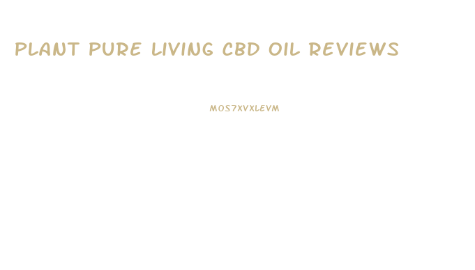 Plant Pure Living Cbd Oil Reviews