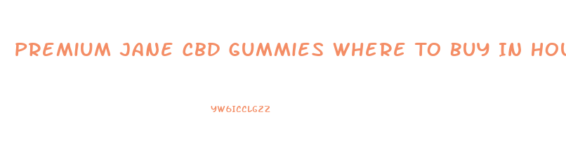 Premium Jane Cbd Gummies Where To Buy In Houston