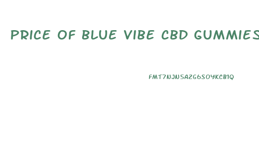 Price Of Blue Vibe Cbd Gummies