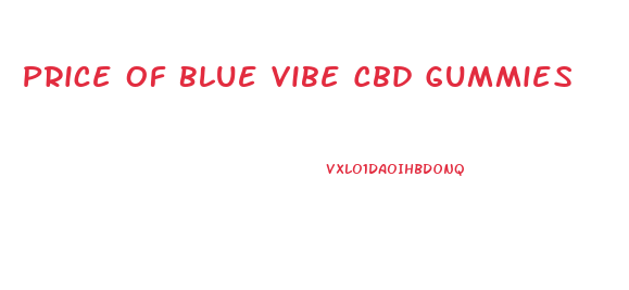 Price Of Blue Vibe Cbd Gummies